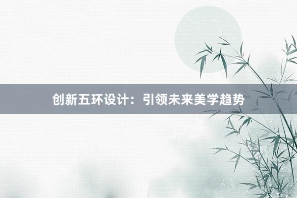 创新五环设计：引领未来美学趋势