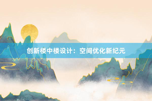 创新楼中楼设计：空间优化新纪元