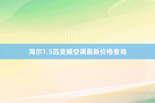 海尔1.5匹变频空调最新价格查询