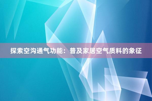 探索空沟通气功能：普及家居空气质料的象征