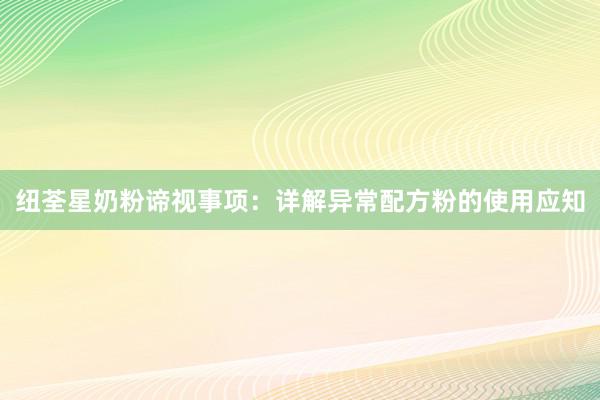 纽荃星奶粉谛视事项：详解异常配方粉的使用应知