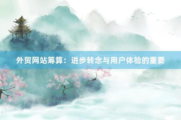 外贸网站筹算：进步转念与用户体验的重要