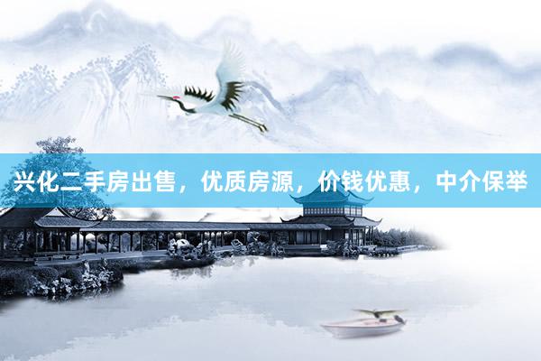 兴化二手房出售，优质房源，价钱优惠，中介保举