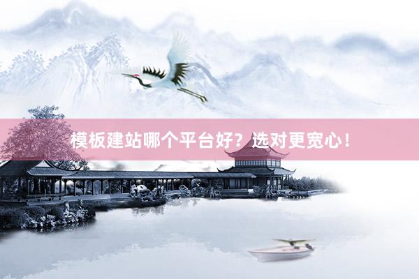 模板建站哪个平台好？选对更宽心！
