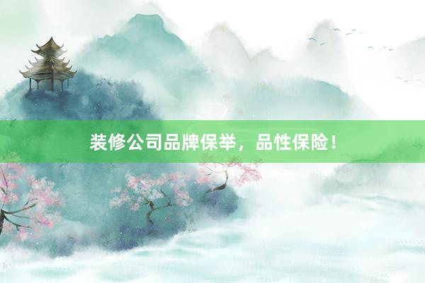 装修公司品牌保举，品性保险！