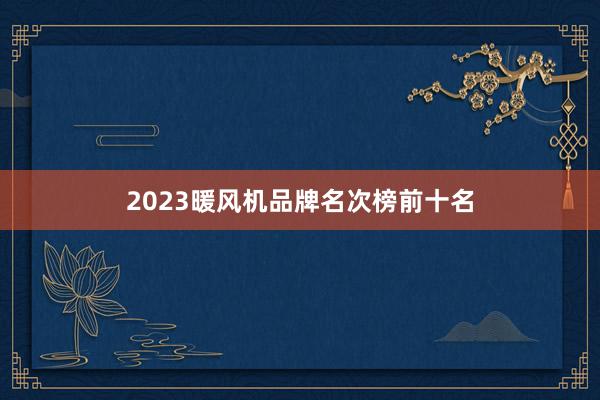 2023暖风机品牌名次榜前十名