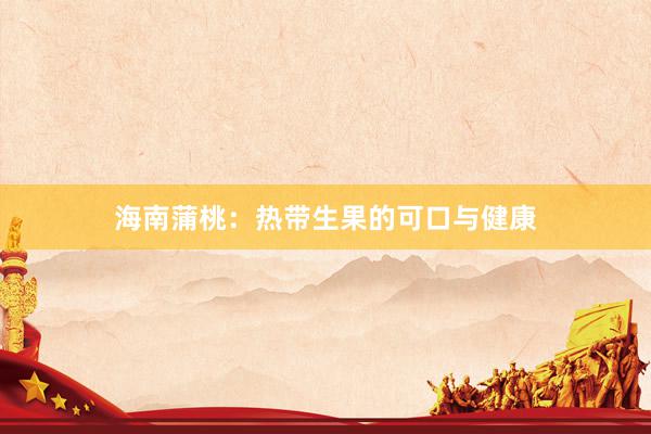 海南蒲桃：热带生果的可口与健康
