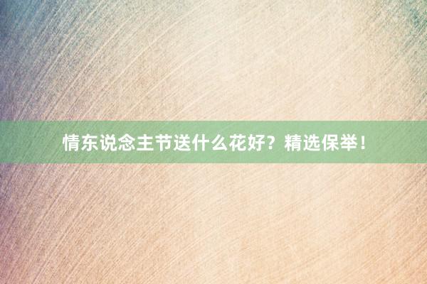 情东说念主节送什么花好？精选保举！