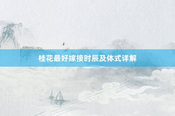 桂花最好嫁接时辰及体式详解