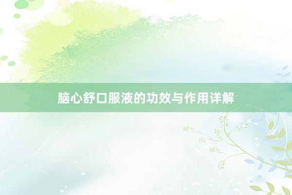 脑心舒口服液的功效与作用详解