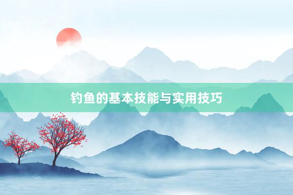 钓鱼的基本技能与实用技巧